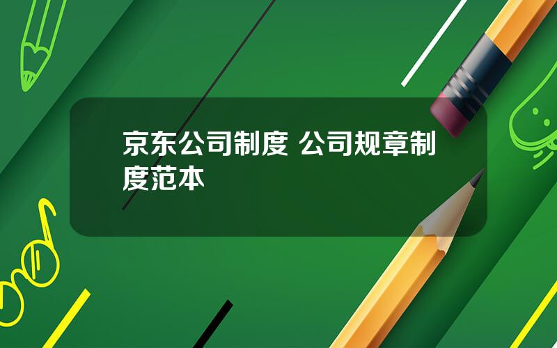 京东公司制度 公司规章制度范本